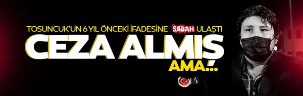 Son dakika | Tosuncuk'un 6 yıl önceki ifadesi ortaya çıktı