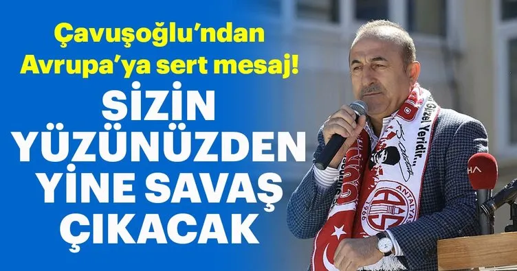 Bakan Çavuşoğlu, Avrupa’yı uyardı: Yine sizin yüzünüzden savaş çıkacak!