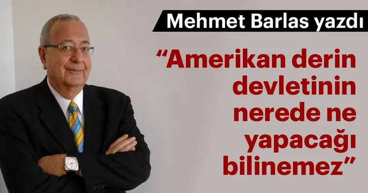Mehmet Barlas yazdı: Amerikan derin devletinin nerede ne yapacağı bilinemez