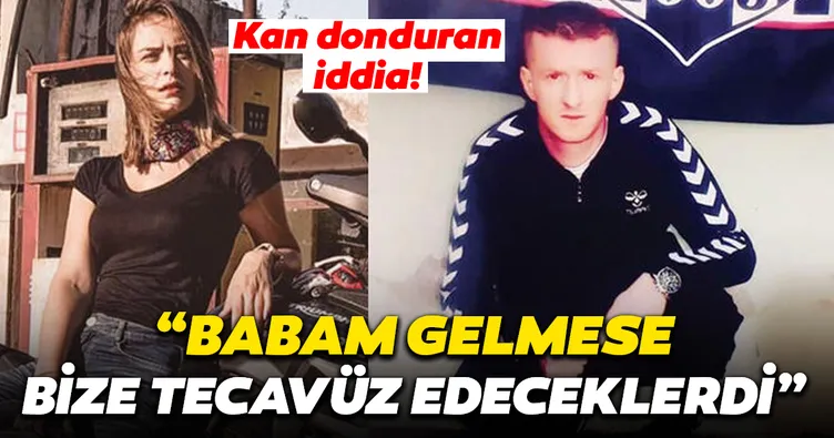 Akıllara durgunluk veren SON DAKİKA haberi: Eğer babam olmasaydı bize tecavüz edeceklerdi, ormanlık alanda...