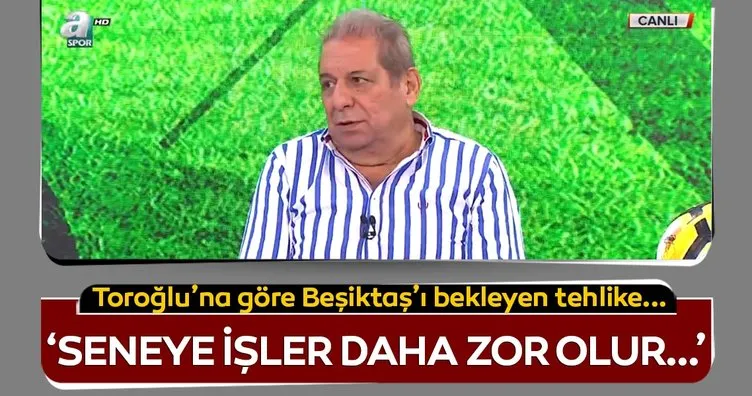 Erman Toroğlu: Beşiktaş’ta seneye işler iyi gitmez...