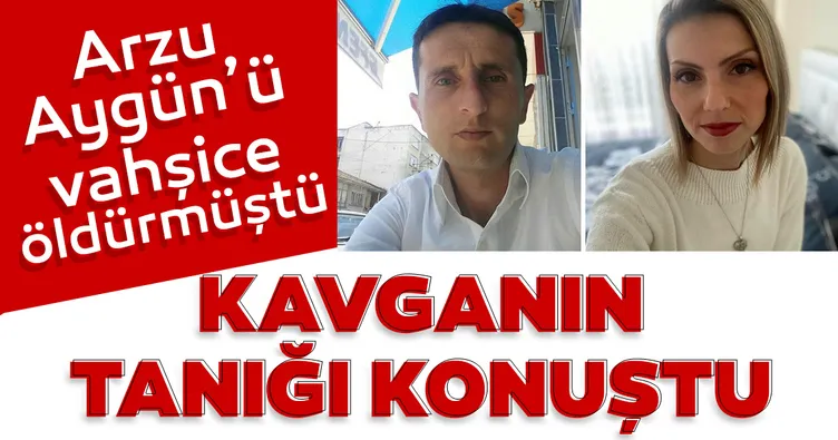 Son dakika haberi: Arzu Aygün’ü vahşice katletmişti! Olay günü yaşanan kavganın tanığı konuştu