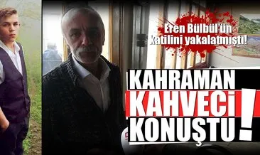 Eren Bülbül’ün katilini yakalatan kahveci konuştu