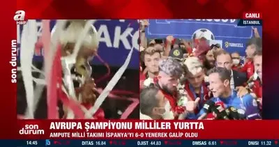 Avrupa Şampiyonu Ampute Futbol Milli Takımımız coşkuyla karşılandı | Video