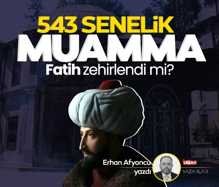 543 senelik muamma Fatih zehirlendi mi?