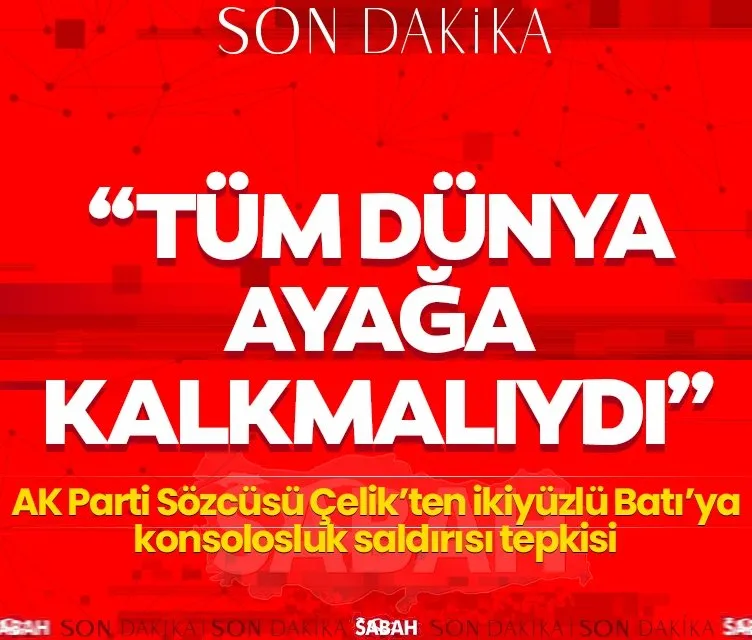 AK Parti Sözcüsü Çelik’ten ikiyüzlü Batı’ya sert tepki