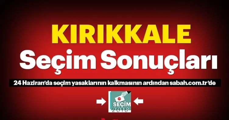 Kırıkkale seçim sonuçları! 24 Haziran 2018 Kırıkkale seçim sonucu ve oy oranları