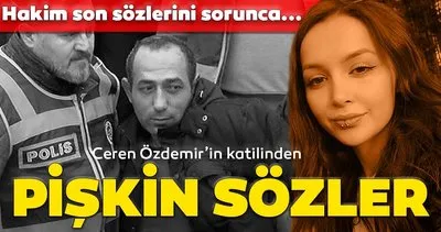Son dakika: Ceren Özdemir’in katilinden pişkin sözler! Mahkeme başkanı son sözlerini sorunca...
