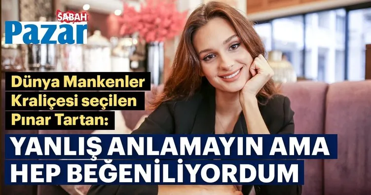 Pınar Tartan: Yanlış anlamayın ama hep beğeniliyordum