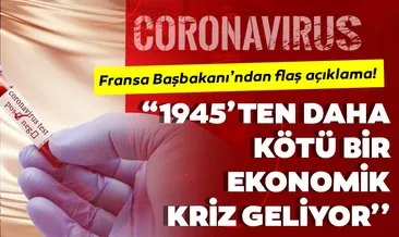 Fransa Başbakanı’ndan son dakika corona virüsü açıklaması: “1945’ten daha kötü bir ekonomik kriz geliyor’’