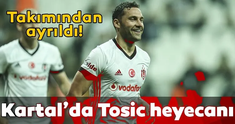 Beşiktaş’ta Tosic heyecanı! Guangzhou’dan ayrılıyor