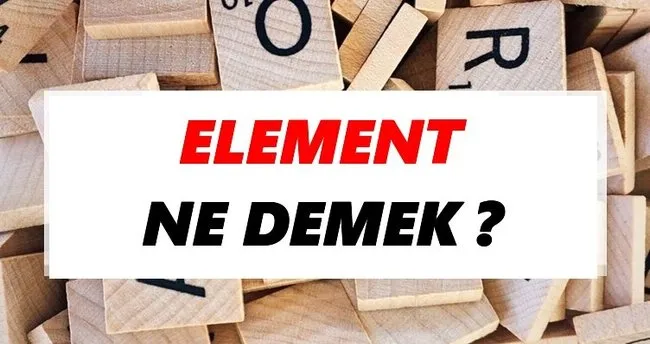 Element Ne Demek? TDK’ya Göre Element Sözlük Anlamı Nedir?