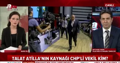 Talat Atilla’nın kaynağı CHP’li vekil kim?