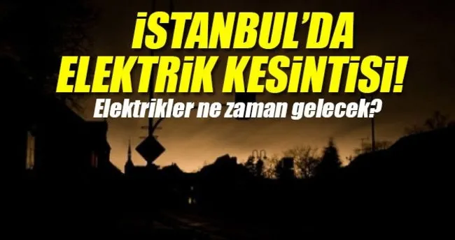 İstanbul’da elektrik kesintisi! - Elektrikler ne zaman gelecek?
