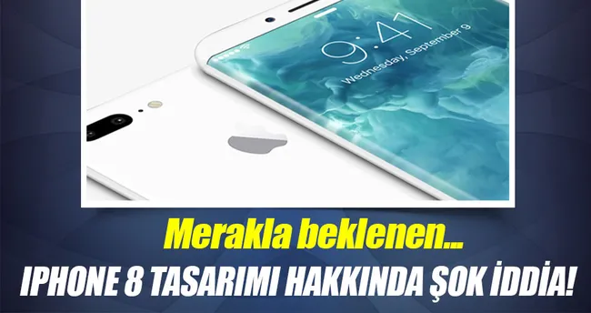 iPhone 8 tasarımı hakkında şok iddia!