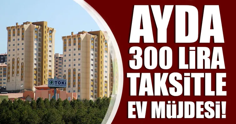 TOKİ’den ayda 300 lira taksitle ev!