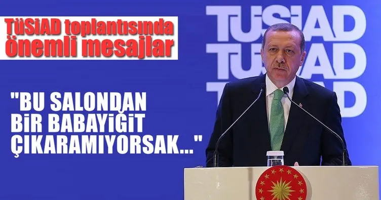 Cumhurbaşkanı Erdoğan’dan TÜSİAD üyelerine: Bu salondan bir babayiğit çıkaramıyorsak...