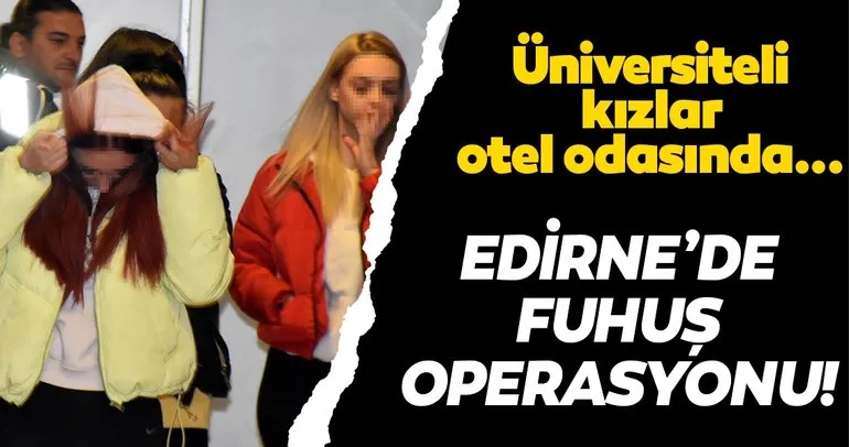 Edirne’de fuhuş operasyonu yapıldı! Üniversiteli öğrenciler otel odasında para karşılığı...