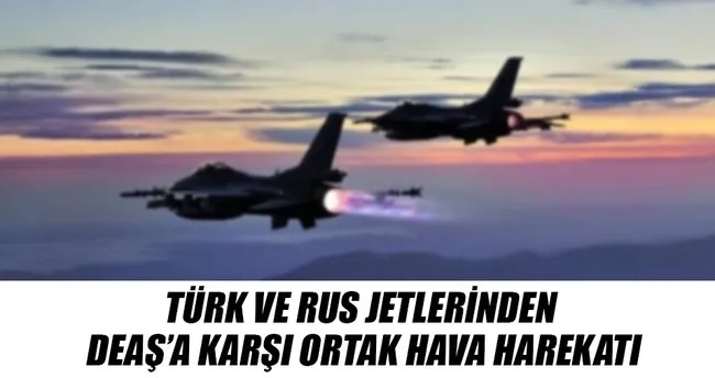 Türk ve Rus jetlerinden DEAŞ’a karşı ortak hava harekatı