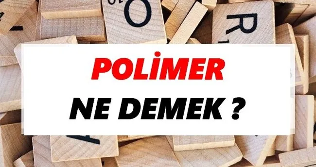 Polimer Ne Demek? TDK’ya Göre Polimer Sözlük Anlamı Nedir?