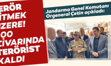Son dakika: Jandarma Genel Komutanı Orgeneral Çetin: 500 civarında terörist kaldı