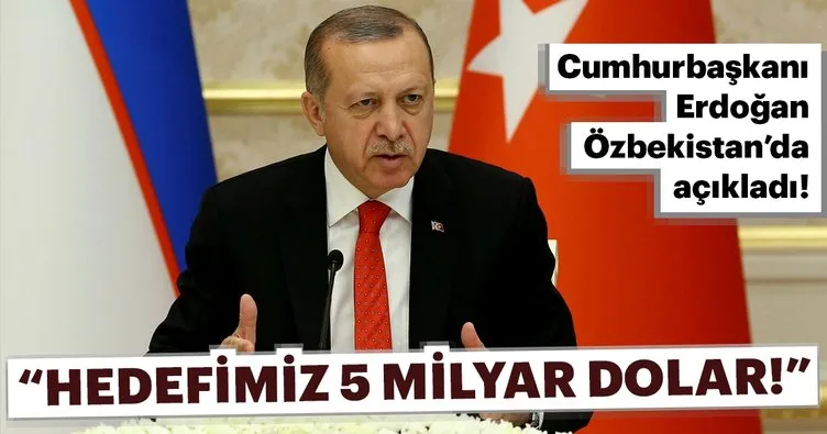 Cumhurbaşkanı Erdoğan Özbekistan'da açıkladı! Hedefimiz 5 milyar dolar...