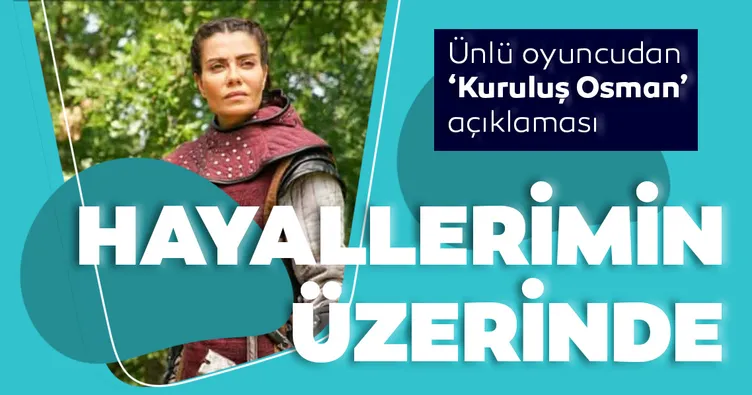 ‘Kuruluş Osman’da oynamak benim için büyük şans oldu