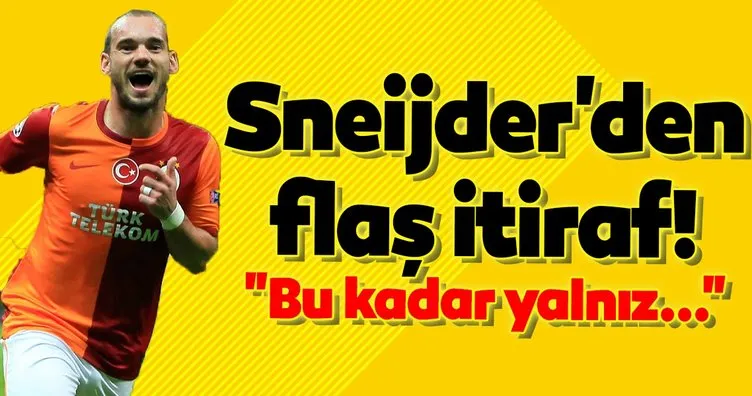 Sneijder’den flaş itiraf! Bu kadar yalnız...