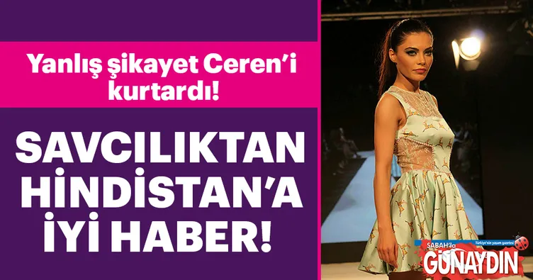 Yanlış şikayet Ceren Hindistan’ı kurtardı