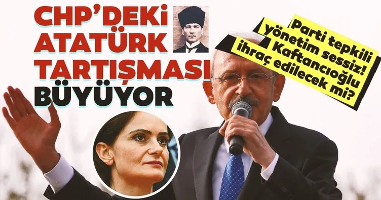 CHP’de Atatürk tartışması büyüyor! CHP’nin Kaftancıoğlu adımı ne olacak?