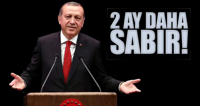 İki ay sabredelim sonra millete gidelim