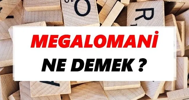 Megalomani Ne Demek? TDK’ya Göre Megalomani Sözlük Anlamı Nedir?