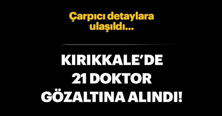 Son dakika: Kırıkkale’de 21 doktor gözaltına alındı!