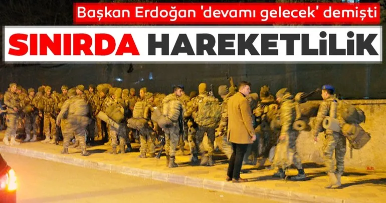 Başkan Erdoğan ’Devamı gelecek’ demişti. Sınırda dikkat çeken hareketlilik