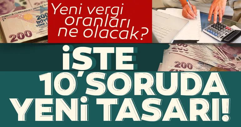 Yeni vergi oranları ne olacak? İşte 10 soruda yeni vergi düzenlemesi ile ilgili tüm detaylar...
