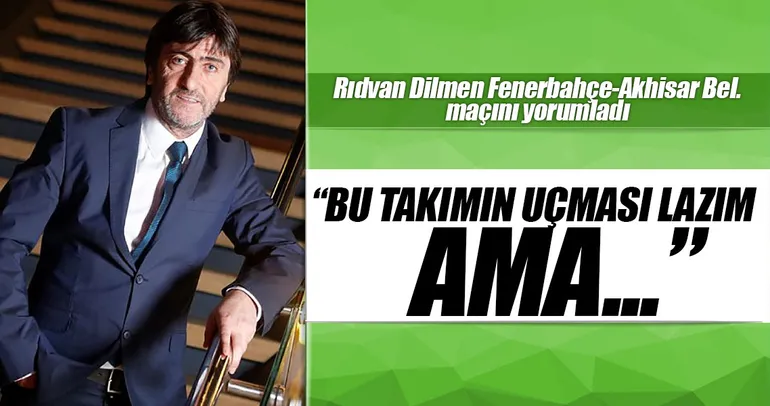 Rıdvan Dilmen: Bu takımın uçması lazım ama...