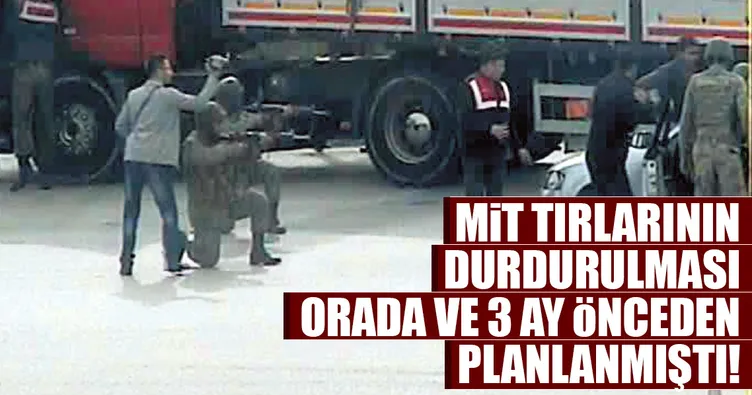 TIR’ların durdurulması 3 ay önceden planlandı