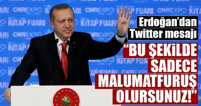 Erdoğan: Bu şekilde sadece ’Malumatfuruş’ olursunuz
