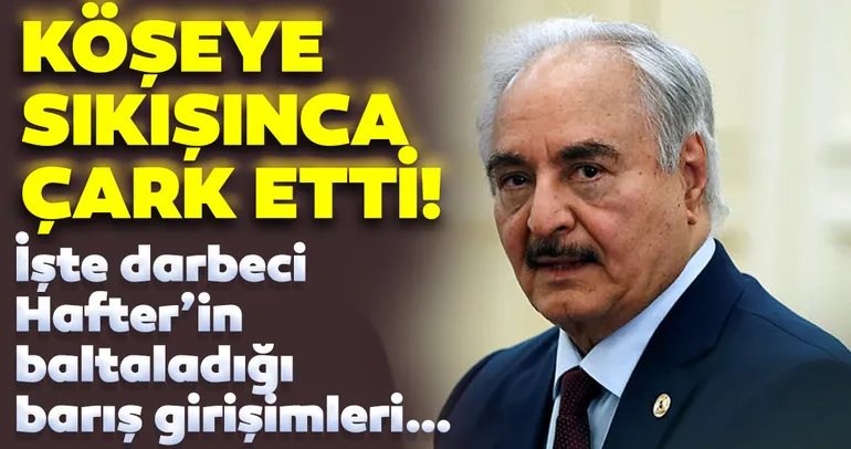 Darbeci Hafter çark etti! Köşeye sıkışınca ateşkes isteyen Halife Hafter'in baltaladığı barış girişimleri!