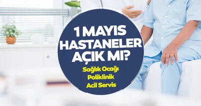 HASTANELER BUGÜN  AÇIK MI? 1 mayıs işçi bayramı sonrası hastane ve poliklinikler çalışma saatleri