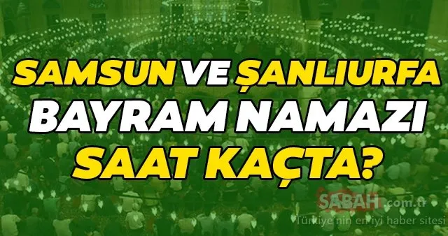 Samsun ve Şanlıurfa bayram namazı saati! Diyanet 2020 Kurban Bayram namazı saat kaçta kılınacak?