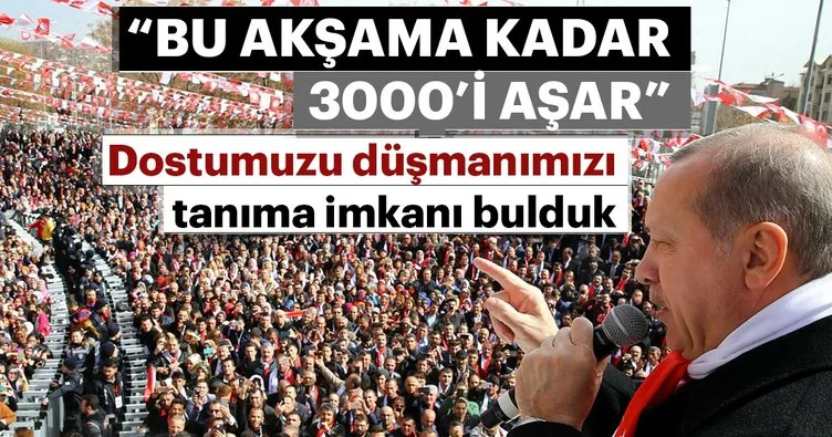 Cumhurbaşkanı Erdoğan: Bu akşama kadar 3000’i aşar!