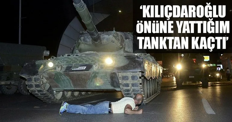 ‘Kılıçdaroğlu, önüne yattığım tanktan kaçtı’