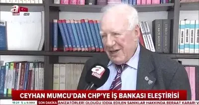 Ceyhan Mumcu’dan CHP’ye İş Bankası eleştirisi