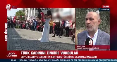 CHP’li Edremit Belediyesi’nden skandal saygısızlık... Türk kadınını zincire vurdular!