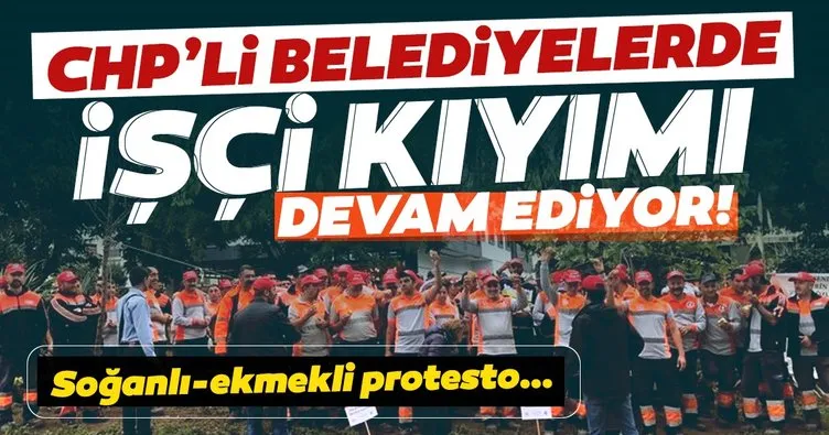 Son dakika haberi: CHP belediyelerinde işçi kıyımı devam ediyor! Soğanlı-ekmekli protesto