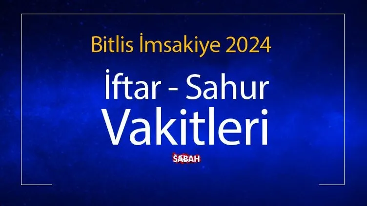 BİTLİS SAHUR SAAT KAÇTA? 2024 Ramazan İmsakiye ile Bitlis sahur vakti, iftar saati ve il il sahur saatleri
