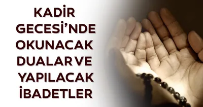Kadir Gecesi ibadetleri, namazları, duaları 2023: Kadir Gecesi yapılacak ibadetler nelerdir, nasıl ibadet edilir, hangi dualar okunur?
