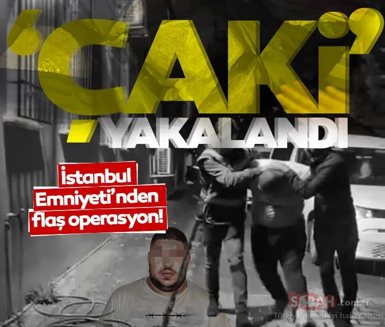 İstanbul Emniyeti’nden flaş operasyon! ’Çaki’ yakalandı