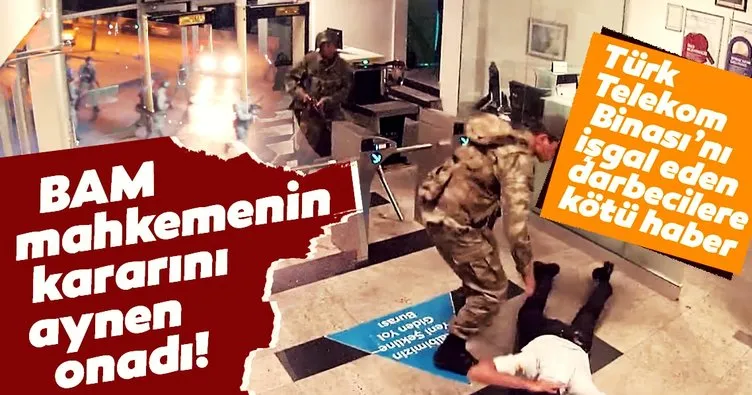 Türk Telekom Binası’nı işgal eden darbecilere kötü haber! BAM mahkemenin kararını aynen onadı!